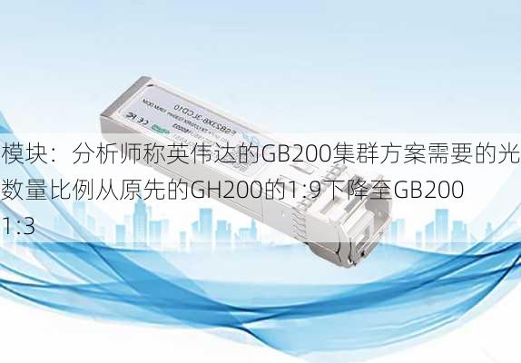 光模块：分析师称英伟达的GB200集群方案需要的光模块数量比例从原先的GH200的1:9下降至GB200的1:3