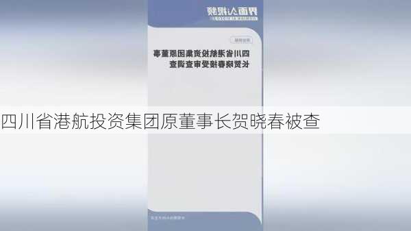 四川省港航投资集团原董事长贺晓春被查