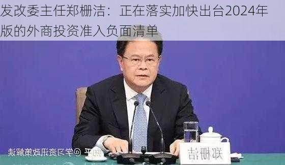 发改委主任郑栅洁：正在落实加快出台2024年版的外商投资准入负面清单