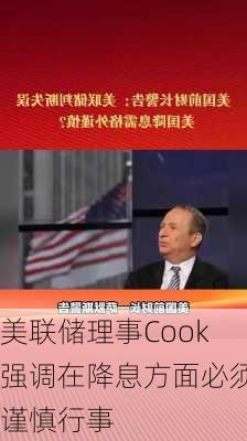 美联储理事Cook强调在降息方面必须谨慎行事