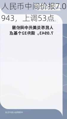 人民币中间价报7.0943，上调53点