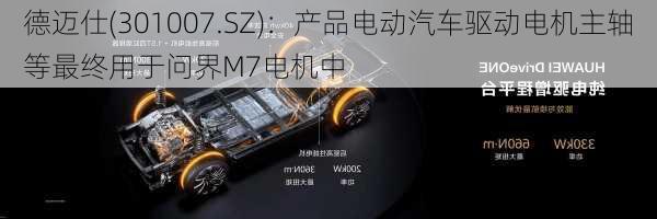 德迈仕(301007.SZ)：产品电动汽车驱动电机主轴等最终用于问界M7电机中