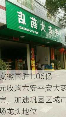 安徽国胜1.06亿元收购六安平安大药房，加速巩固区域市场龙头地位