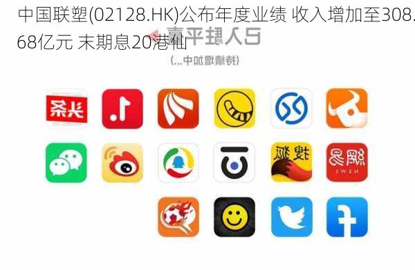 中国联塑(02128.HK)公布年度业绩 收入增加至308.68亿元 末期息20港仙