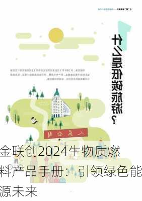 金联创2024生物质燃料产品手册：引领绿色能源未来