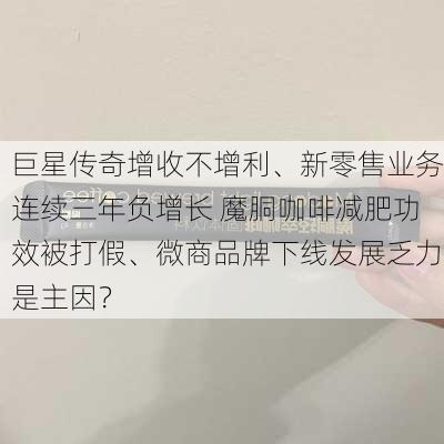 巨星传奇增收不增利、新零售业务连续三年负增长 魔胴咖啡减肥功效被打假、微商品牌下线发展乏力是主因？