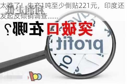 太难了！生产1吨至少倒贴221元，印度还发起反倾销调查……