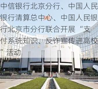 中信银行北京分行、中国人民银行清算总中心、中国人民银行北京市分行联合开展 “支付系统知识、反诈宣传进高校”活动