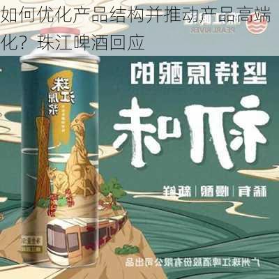 如何优化产品结构并推动产品高端化？珠江啤酒回应