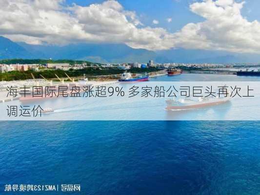 海丰国际尾盘涨超9% 多家船公司巨头再次上调运价