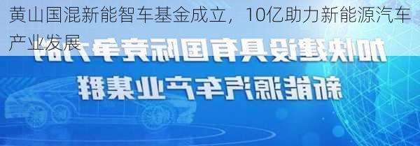 黄山国混新能智车基金成立，10亿助力新能源汽车产业发展