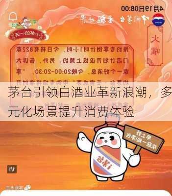 茅台引领白酒业革新浪潮，多元化场景提升消费体验