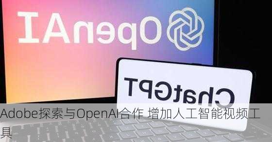 Adobe探索与OpenAI合作 增加人工智能视频工具