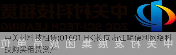 中关村科技租赁(01601.HK)拟向浙江嗨便利网络科技购买租赁资产