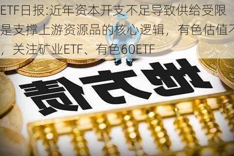 ETF日报:近年资本开支不足导致供给受限是支撑上游资源品的核心逻辑，有色估值不高，关注矿业ETF、有色60ETF