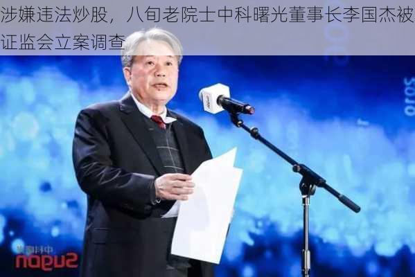 涉嫌违法炒股，八旬老院士中科曙光董事长李国杰被证监会立案调查