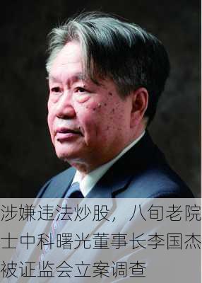 涉嫌违法炒股，八旬老院士中科曙光董事长李国杰被证监会立案调查