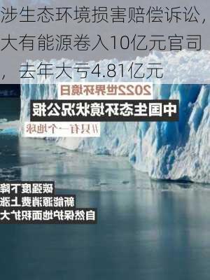 涉生态环境损害赔偿诉讼，大有能源卷入10亿元官司，去年大亏4.81亿元