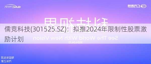 儒竞科技(301525.SZ)：拟推2024年限制性股票激励计划