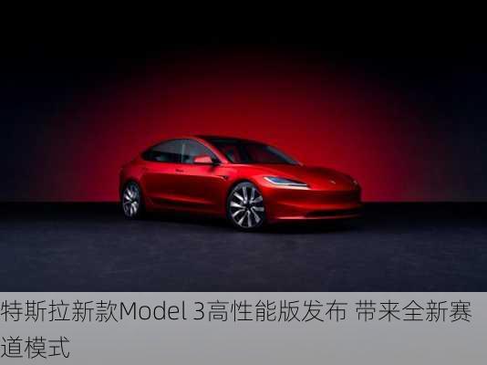 特斯拉新款Model 3高性能版发布 带来全新赛道模式