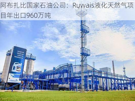 阿布扎比国家石油公司：Ruwais液化天然气项目年出口960万吨