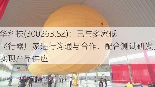 隆华科技(300263.SZ)：已与多家低空飞行器厂家进行沟通与合作，配合测试研发，并实现产品供应