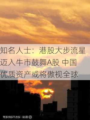 知名人士：港股大步流星迈入牛市鼓舞A股 中国优质资产或将傲视全球