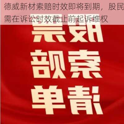 德威新材索赔时效即将到期，股民需在诉讼时效截止前起诉维权