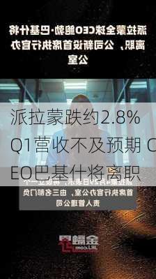 派拉蒙跌约2.8% Q1营收不及预期 CEO巴基什将离职