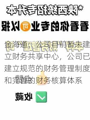 金海通：公司目前暂未建立财务共享中心，公司已建立规范的财务管理制度和完善的财务核算体系