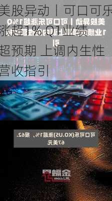 美股异动丨可口可乐涨超1% Q1业绩超预期 上调内生性营收指引