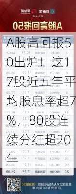 A股高回报50出炉！这17股近五年平均股息率超7%，80股连续分红超20年