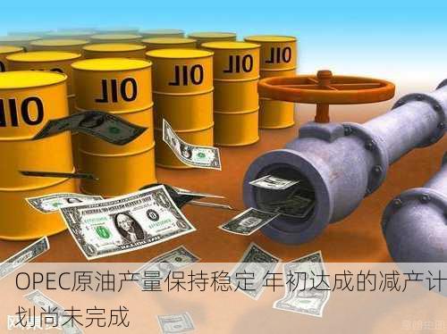 OPEC原油产量保持稳定 年初达成的减产计划尚未完成