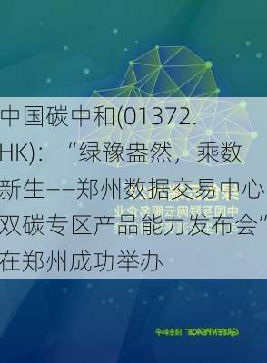 中国碳中和(01372.HK)：“绿豫盎然，乘数新生――郑州数据交易中心双碳专区产品能力发布会”在郑州成功举办