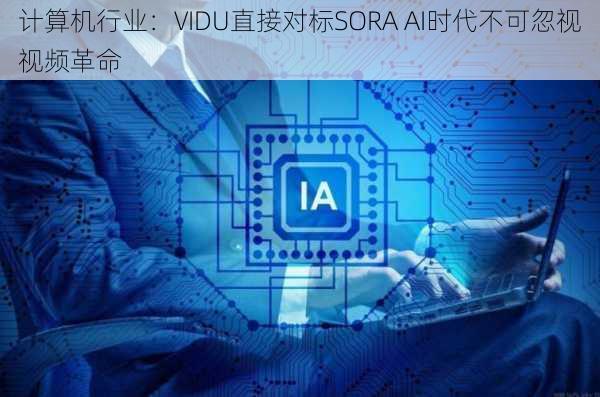 计算机行业：VIDU直接对标SORA AI时代不可忽视视频革命