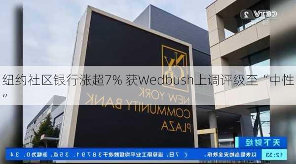 纽约社区银行涨超7% 获Wedbush上调评级至“中性”