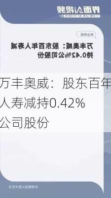 万丰奥威：股东百年人寿减持0.42%公司股份