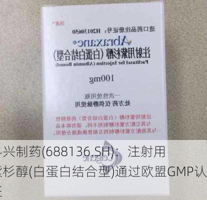 科兴制药(688136.SH)：注射用紫杉醇(白蛋白结合型)通过欧盟GMP认证