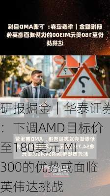 研报掘金｜华泰证券：下调AMD目标价至180美元 MI300的优势或面临英伟达挑战