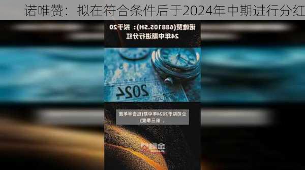 诺唯赞：拟在符合条件后于2024年中期进行分红