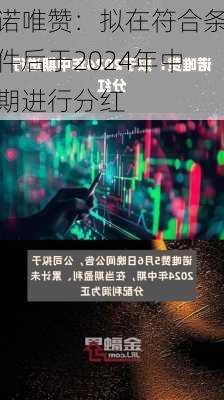 诺唯赞：拟在符合条件后于2024年中期进行分红