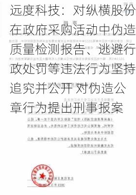 远度科技：对纵横股份在政府采购活动中伪造质量检测报告、逃避行政处罚等违法行为坚持追究并公开 对伪造公章行为提出刑事报案