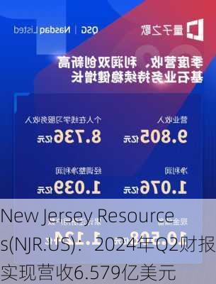 New Jersey Resources(NJR.US)：2024年Q2财报实现营收6.579亿美元