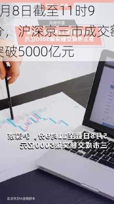 5月8日截至11时9分，沪深京三市成交额突破5000亿元