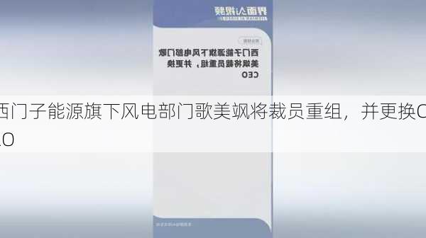 西门子能源旗下风电部门歌美飒将裁员重组，并更换CEO