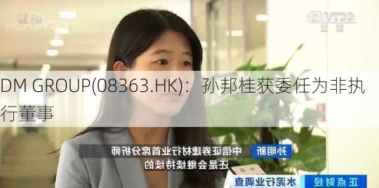 DM GROUP(08363.HK)：孙邦桂获委任为非执行董事