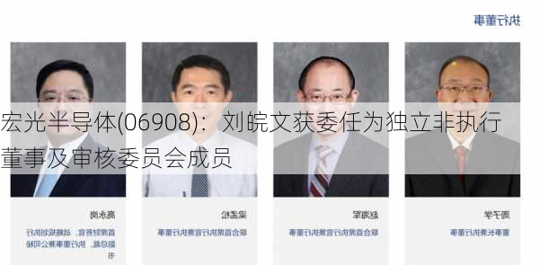 宏光半导体(06908)：刘皖文获委任为独立非执行董事及审核委员会成员