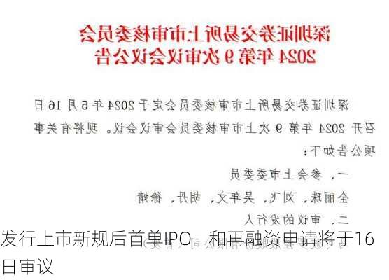 发行上市新规后首单IPO    和再融资申请将于16日审议