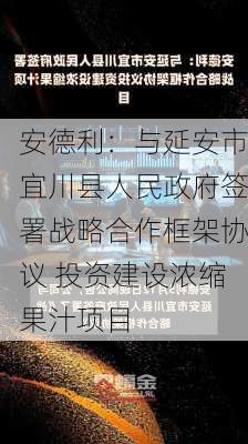 安德利：与延安市宜川县人民政府签署战略合作框架协议 投资建设浓缩果汁项目