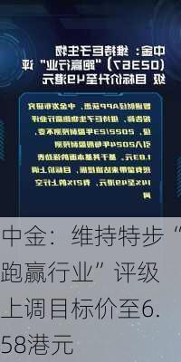 中金：维持特步“跑赢行业”评级 上调目标价至6.58港元